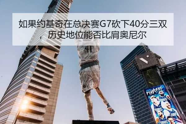 如果约基奇在总决赛G7砍下40分三双，历史地位能否比肩奥尼尔