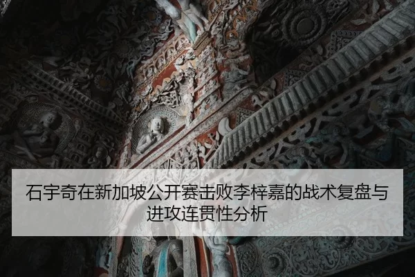 石宇奇在新加坡公开赛击败李梓嘉的战术复盘与进攻连贯性分析
