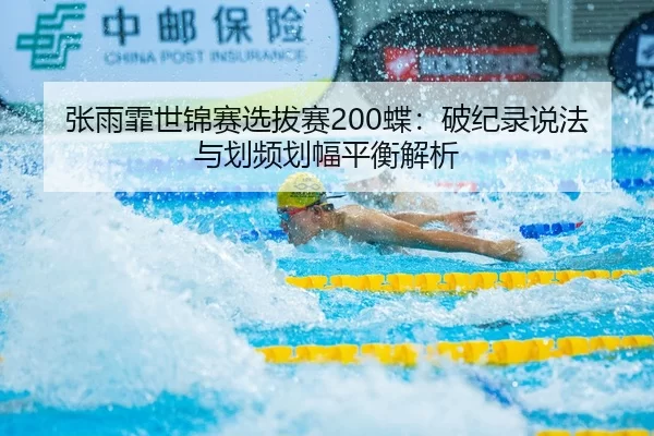 张雨霏世锦赛选拔赛200蝶：破纪录说法与划频划幅平衡解析