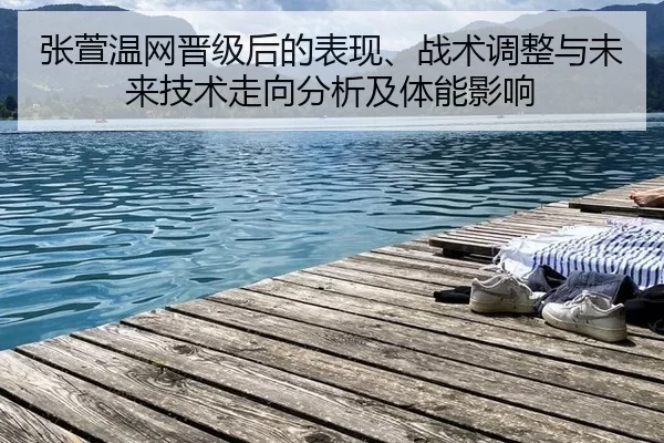 张萱温网晋级后的表现、战术调整与未来技术走向分析及体能影响