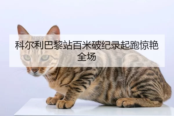 科尔利巴黎站百米破纪录起跑惊艳全场