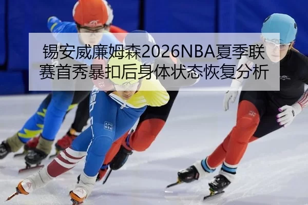 锡安威廉姆森2026NBA夏季联赛首秀暴扣后身体状态恢复分析